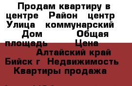 Продам квартиру в центре › Район ­ центр › Улица ­ коммунарский  › Дом ­ 16/1 › Общая площадь ­ 38 › Цена ­ 1 200 000 - Алтайский край, Бийск г. Недвижимость » Квартиры продажа   